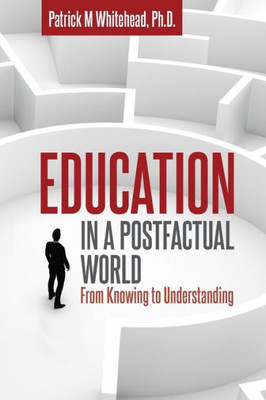 Education In A Postfactual World: From Knowing To Understanding