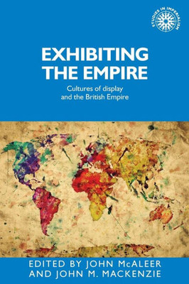 Exhibiting The Empire: Cultures Of Display And The British Empire (Studies In Imperialism, 130)