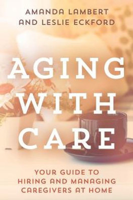 Aging With Care: Your Guide To Hiring And Managing Caregivers At Home