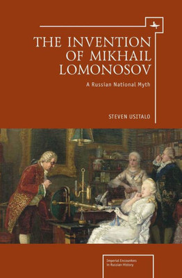 The Invention Of Mikhail Lomonosov: A Russian National Myth (Imperial Russia)