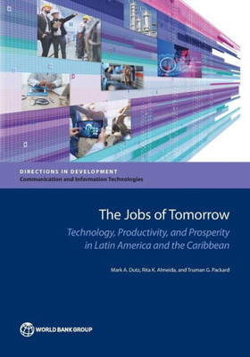 The Jobs Of Tomorrow: Technology, Productivity And Prosperity In Latin America And The Caribbean (Directions In Development)