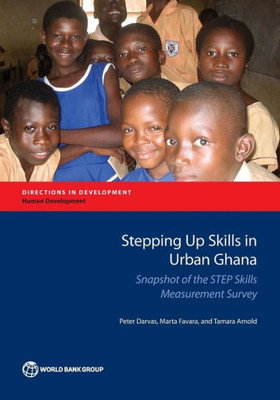 Stepping Up Skills In Urban Ghana: Snapshot Of The Step Skills Measurement Survey (Directions In Development)