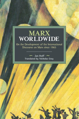 Marx Worldwide: On The Development Of The International Discourse On Marx Since 1965 (Historical Materialism)