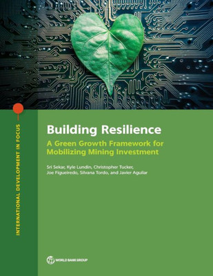 Building Resilience: A Green Growth Framework For Mobilizing Mining Investment (International Development In Focus)