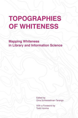 Topographies Of Whiteness: Mapping Whiteness In Library And Information Science