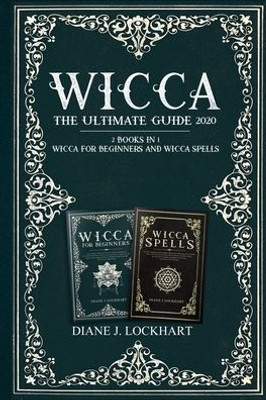 Wicca: The Ultimate Guide 2020 ( 2 Books In 1: Wicca For Beginners, Spells)
