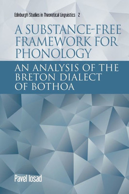 A Substance-Free Framework For Phonology: An Analysis Of The Breton Dialect Of Bothoa (Edinburgh Studies In Theoretical Linguistics)