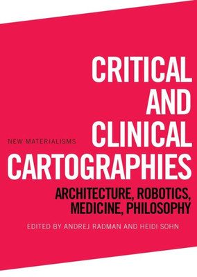 Critical And Clinical Cartographies: Architecture, Robotics, Medicine, Philosophy (New Materialisms)