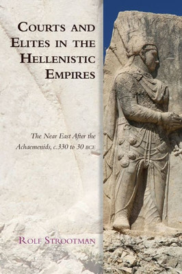 Courts And Elites In The Hellenistic Empires: The Near East After The Achaemenids, C. 330 To 30 Bce (Edinburgh Studies In Ancient Persia)
