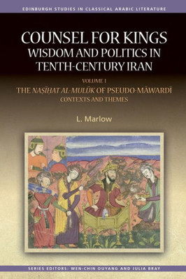 Counsel For Kings: Wisdom And Politics In Tenth-Century Iran: Volume I: The Nasihat Al-Muluk Of Pseudo-Mawardi: Contexts And Themes (Edinburgh Studies In Classical Arabic Literature)