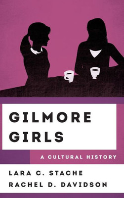 Gilmore Girls: A Cultural History (The Cultural History Of Television)