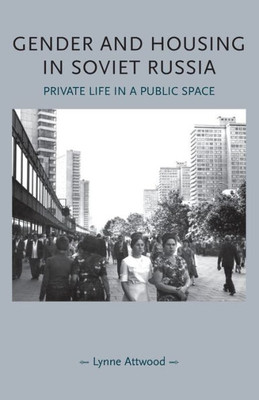 Gender And Housing In Soviet Russia: Private Life In A Public Space (Gender In History)