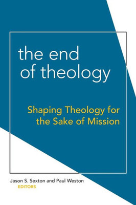 The End Of Theology: Shaping Theology For The Sake Of Mission