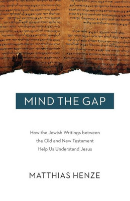 Mind The Gap: How The Jewish Writings Between The Old And New Testament Help Us Understand Jesus