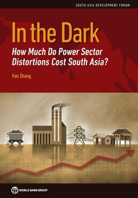 In The Dark: How Much Do Power Sector Distortions Cost South Asia? (South Asia Development Forum)