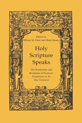 Holy Scripture Speaks: The Production And Reception Of Erasmus' Paraphrases On The New Testament (Erasmus Studies)