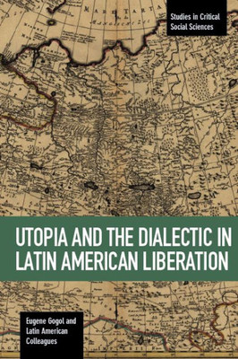 Utopia And The Dialectic In Latin American Liberation (Studies In Critical Social Sciences)