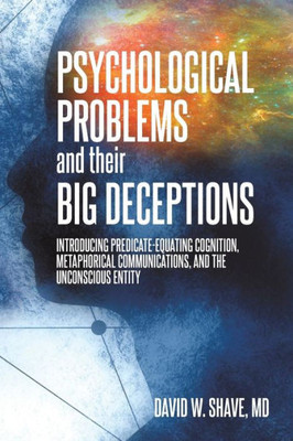 Psychological Problems And Their Big Deceptions: Introducing Predicate-Equating Cognition, Metaphorical Communications, And The Unconscious Entity