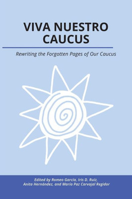 Viva Nuestro Caucus: Rewriting The Forgotten Pages Of Our Caucus (Working And Writing For Change)