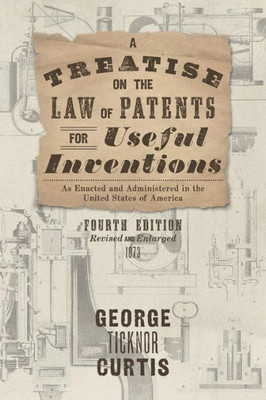 A Treatise On The Law Of Patents For Useful Inventions: As Enacted And Administered In The United States Of America