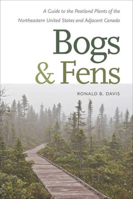 Bogs & Fens: A Guide To The Peatland Plants Of The Northeastern United States And Adjacent Canada