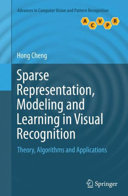 Sparse Representation, Modeling And Learning In Visual Recognition: Theory, Algorithms And Applications (Advances In Computer Vision And Pattern Recognition)