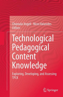 Technological Pedagogical Content Knowledge: Exploring, Developing, And Assessing Tpck