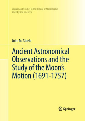 Ancient Astronomical Observations And The Study Of The Moon's Motion (1691-1757) (Sources And Studies In The History Of Mathematics And Physical Sciences)