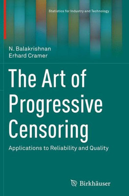 The Art Of Progressive Censoring: Applications To Reliability And Quality (Statistics For Industry And Technology)