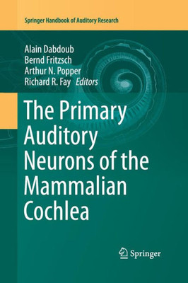 The Primary Auditory Neurons Of The Mammalian Cochlea (Springer Handbook Of Auditory Research, 52)