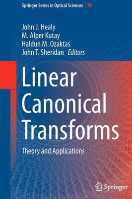 Linear Canonical Transforms: Theory And Applications (Springer Series In Optical Sciences, 198)