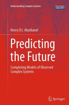 Predicting The Future: Completing Models Of Observed Complex Systems (Understanding Complex Systems)