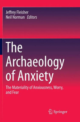 The Archaeology Of Anxiety: The Materiality Of Anxiousness, Worry, And Fear
