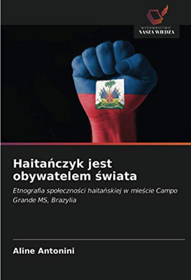 Haitańczyk jest obywatelem świata: Etnografia społeczności haitańskiej w mieście Campo Grande MS, Brazylia (Polish Edition)
