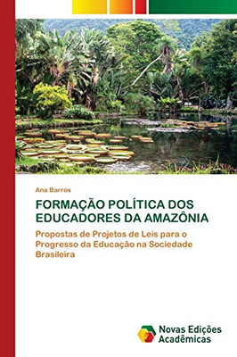 FORMAÇÃO POLÍTICA DOS EDUCADORES DA AMAZÔNIA: Propostas de Projetos de Leis para o Progresso da Educação na Sociedade Brasileira (Portuguese Edition)