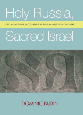 Holy Russia, Sacred Israel: Jewish-Christian Encounters In Russian Religious Thought