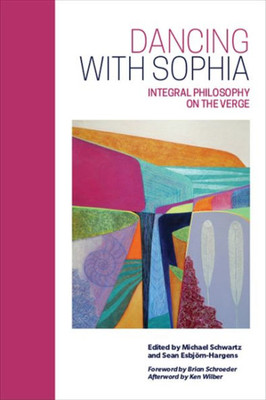 Dancing With Sophia: Integral Philosophy On The Verge (Suny Series In Integral Theory)