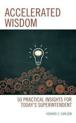 Accelerated Wisdom: 50 Practical Insights For Today's Superintendent