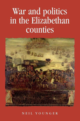 War And Politics In The Elizabethan Counties (Politics, Culture And Society In Early Modern Britain)