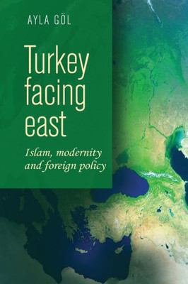 Turkey Facing East: Islam, Modernity And Foreign Policy