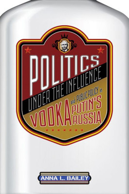 Politics Under The Influence: Vodka And Public Policy In Putin's Russia