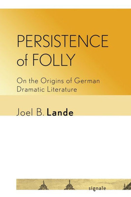 Persistence Of Folly: On The Origins Of German Dramatic Literature (Signale: Modern German Letters, Cultures, And Thought)