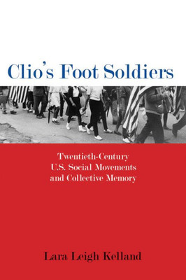 Clio's Foot Soldiers: Twentieth-Century U.S. Social Movements And Collective Memory (Public History In Historical Perspective)