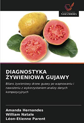 DIAGNOSTYKA ŻYWIENIOWA GUJAWY: Bilans żywieniowy drzew guawy po wapnowaniu i nawożeniu z wykorzystaniem analizy danych kompozycyjnych (Polish Edition)