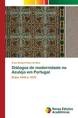 Diálogos de modernidade no Azulejo em Portugal: Entre 1949 e 1970 (Portuguese Edition)