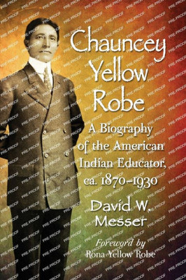 Chauncey Yellow Robe: A Biography Of The American Indian Educator, Ca. 1870-1930