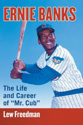 Ernie Banks: The Life And Career Of "Mr. Cub"