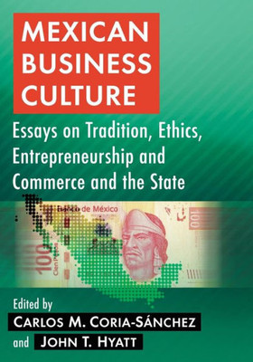 Mexican Business Culture: Essays On Tradition, Ethics, Entrepreneurship And Commerce And The State