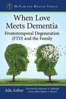 When Love Meets Dementia: Frontotemporal Degeneration (Ftd) And The Family (Mcfarland Health Topics)