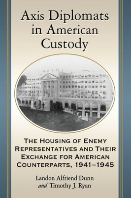 Axis Diplomats In American Custody: The Housing Of Enemy Representatives And Their Exchange For American Counterparts, 1941-1945